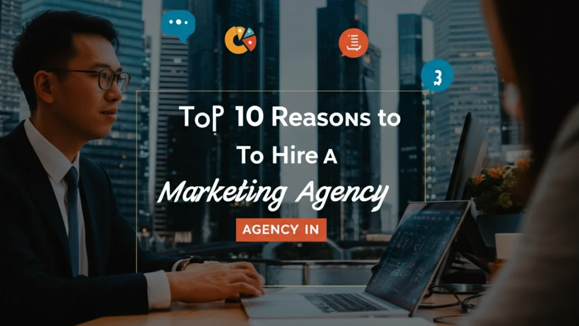 Top 10 Reasons to Hire a Marketing Agency in Singapore