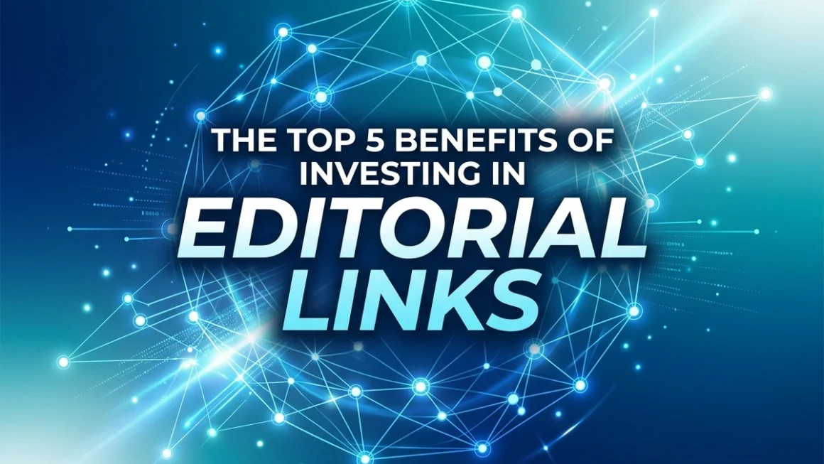 The Top 5 Benefits of Investing in Editorial Links