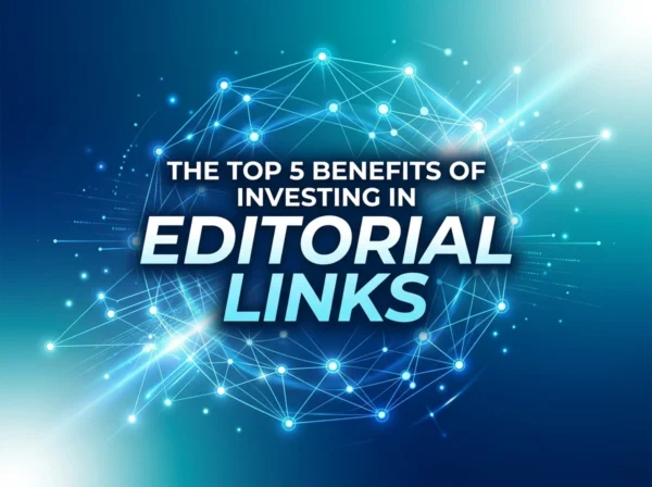 The Top 5 Benefits of Investing in Editorial Links